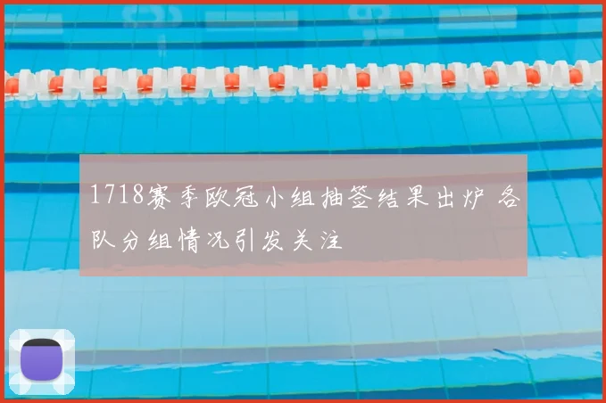 1718赛季欧冠小组抽签结果出炉 各队分组情况引发关注
