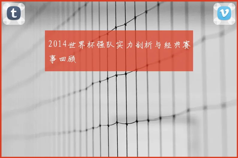 2014世界杯强队实力剖析与经典赛事回顾