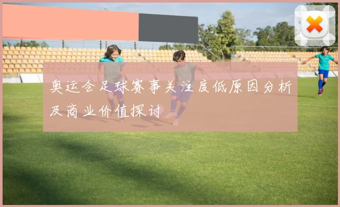 奥运会足球赛事关注度低原因分析及商业价值探讨