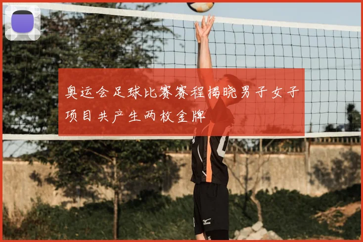 奥运会足球比赛赛程揭晓男子女子项目共产生两枚金牌
