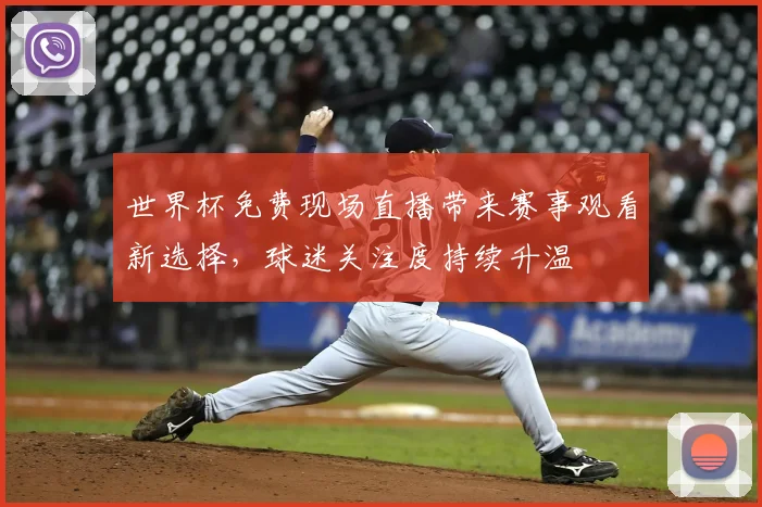 世界杯免费现场直播带来赛事观看新选择，球迷关注度持续升温