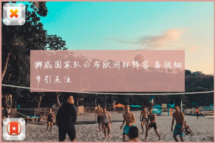 挪威国家队公布欧洲杯阵容 备战细节引关注