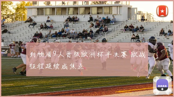 利物浦9人晋级欧洲杯半决赛 欧战征程延续成焦点