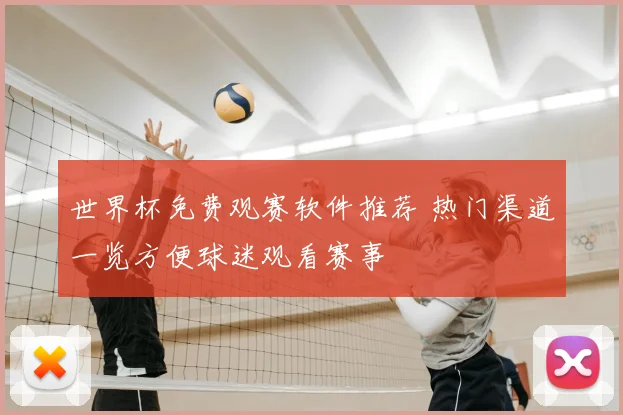 世界杯免费观赛软件推荐 热门渠道一览方便球迷观看赛事