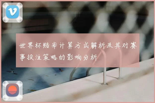 世界杯赔率计算方式解析及其对赛事投注策略的影响分析