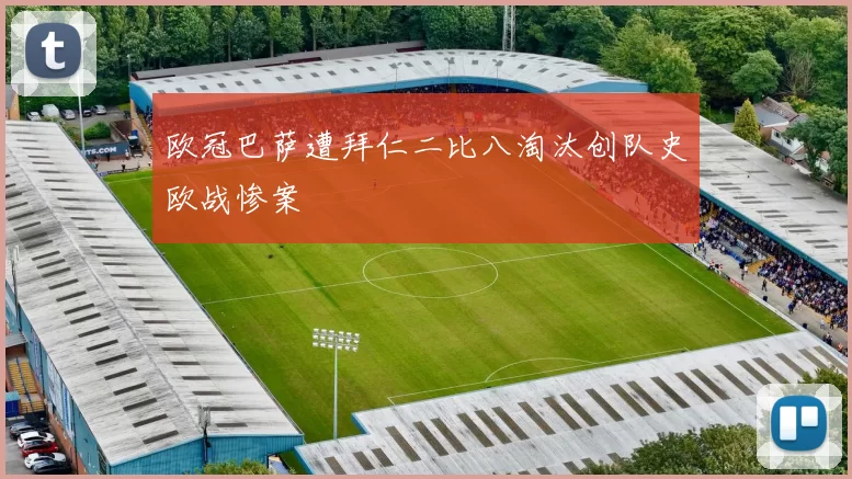 欧冠巴萨遭拜仁二比八淘汰创队史欧战惨案