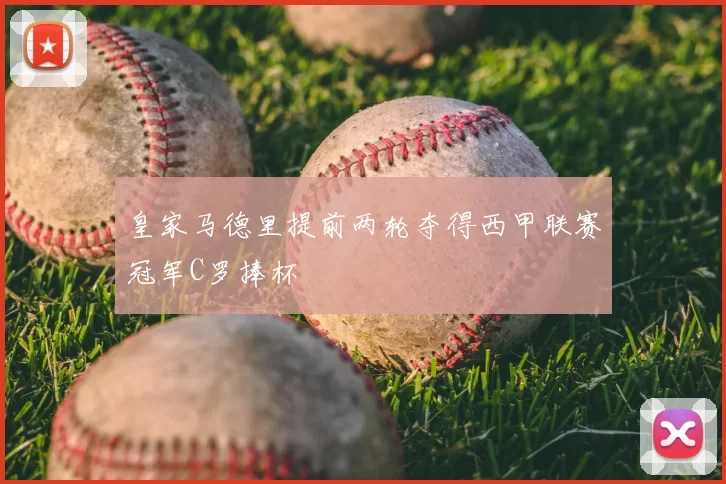 皇家马德里提前两轮夺得西甲联赛冠军C罗捧杯