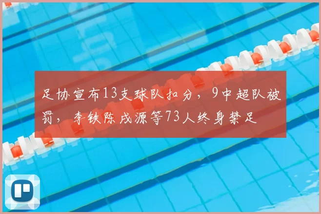 足协宣布13支球队扣分，9中超队被罚，李铁陈戌源等73人终身禁足