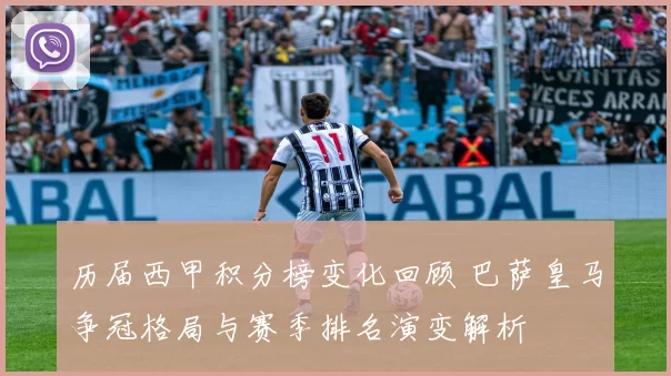历届西甲积分榜变化回顾 巴萨皇马争冠格局与赛季排名演变解析