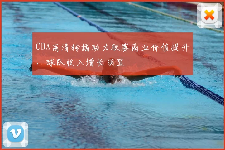 CBA高清转播助力联赛商业价值提升，球队收入增长明显