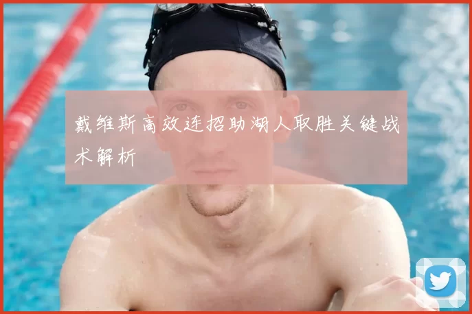 戴维斯高效连招助湖人取胜关键战术解析