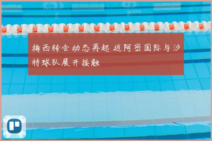 梅西转会动态再起 迈阿密国际与沙特球队展开接触