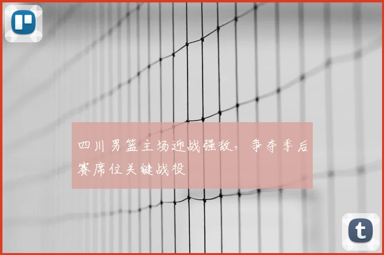 四川男篮主场迎战强敌，争夺季后赛席位关键战役