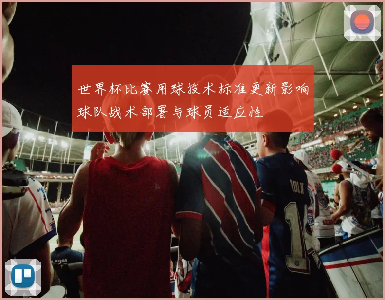 世界杯比赛用球技术标准更新影响球队战术部署与球员适应性