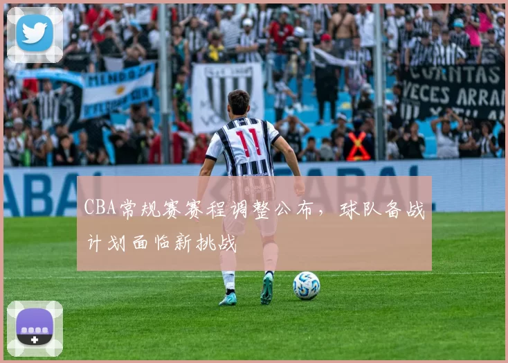 CBA常规赛赛程调整公布，球队备战计划面临新挑战