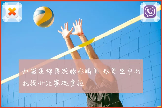 扣篮集锦再现精彩瞬间 球员空中对抗提升比赛观赏性