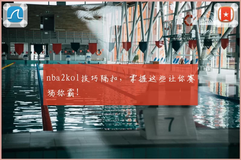 nba2kol技巧隔扣，掌握这些让你赛场称霸！