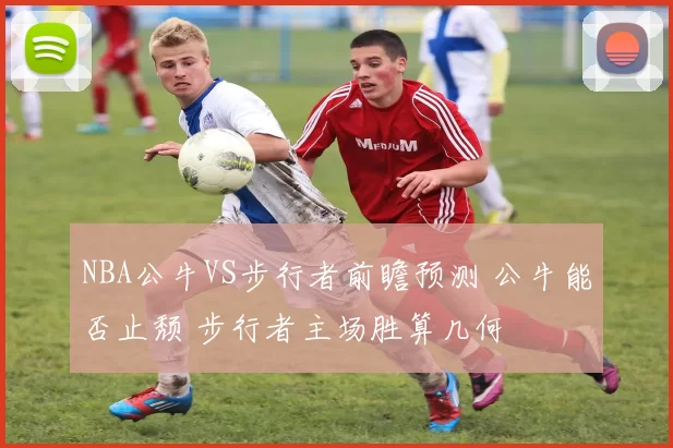 NBA公牛VS步行者前瞻预测 公牛能否止颓 步行者主场胜算几何