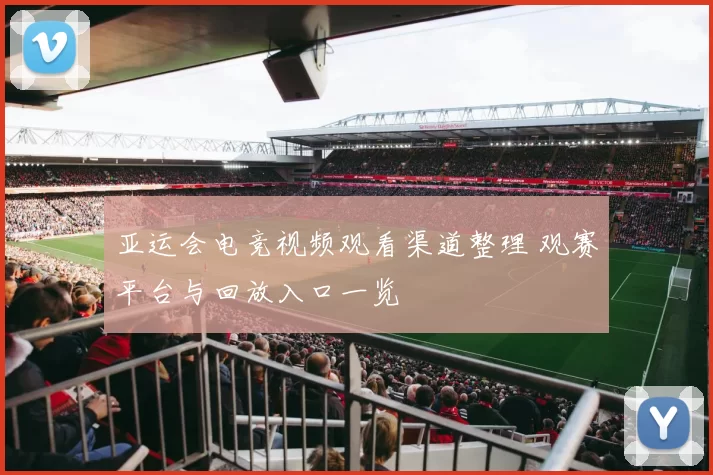 亚运会电竞视频观看渠道整理 观赛平台与回放入口一览