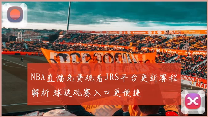 NBA直播免费观看JRS平台更新赛程解析 球迷观赛入口更便捷