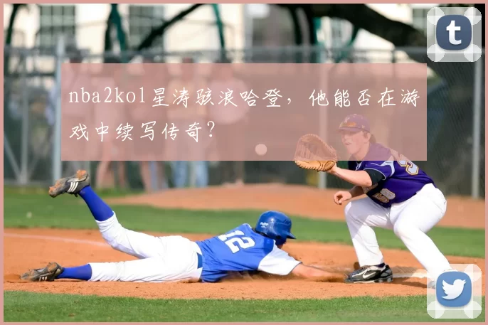 nba2kol星涛骇浪哈登，他能否在游戏中续写传奇？