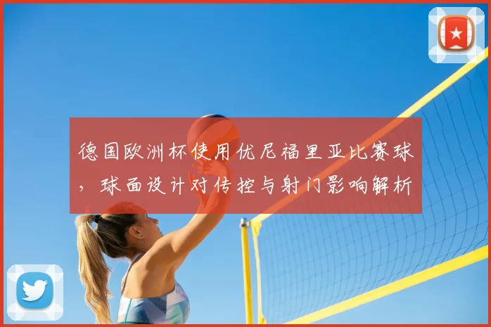 德国欧洲杯使用优尼福里亚比赛球，球面设计对传控与射门影响解析