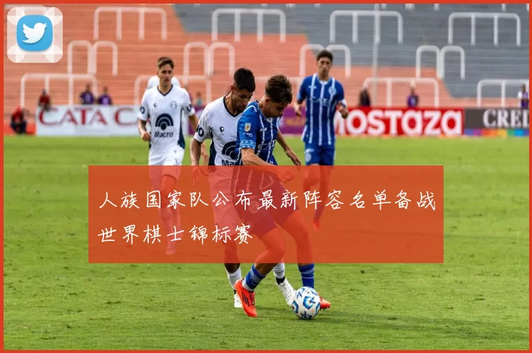 人族国家队公布最新阵容名单备战世界棋士锦标赛