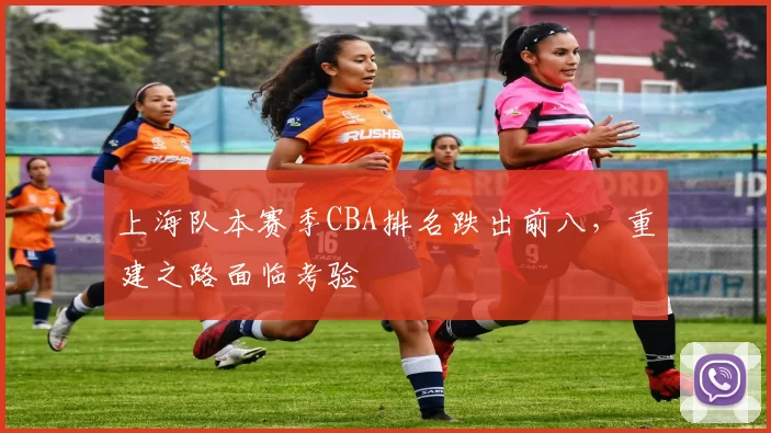 上海队本赛季CBA排名跌出前八，重建之路面临考验
