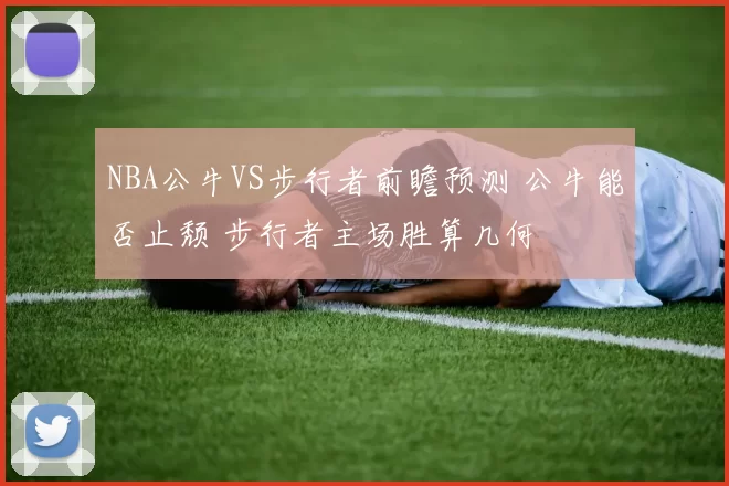 NBA公牛VS步行者前瞻预测 公牛能否止颓 步行者主场胜算几何