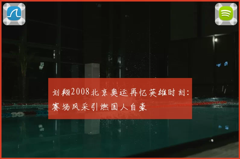刘翔2008北京奥运再忆英雄时刻：赛场风采引燃国人自豪