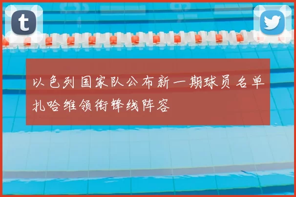 以色列国家队公布新一期球员名单扎哈维领衔锋线阵容