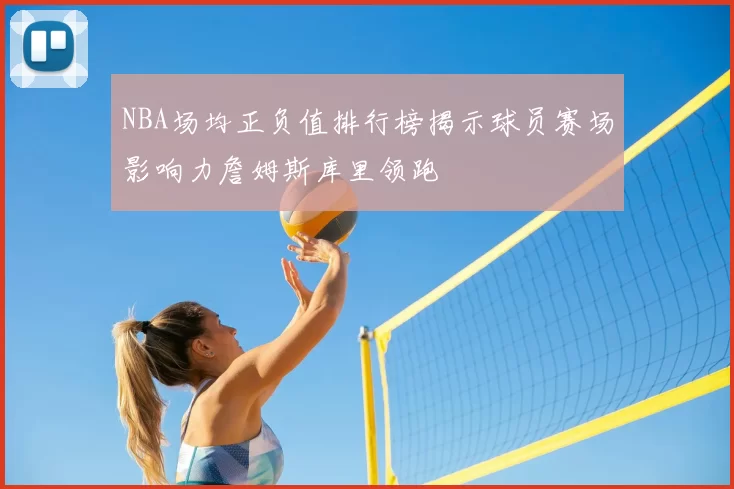 NBA场均正负值排行榜揭示球员赛场影响力詹姆斯库里领跑