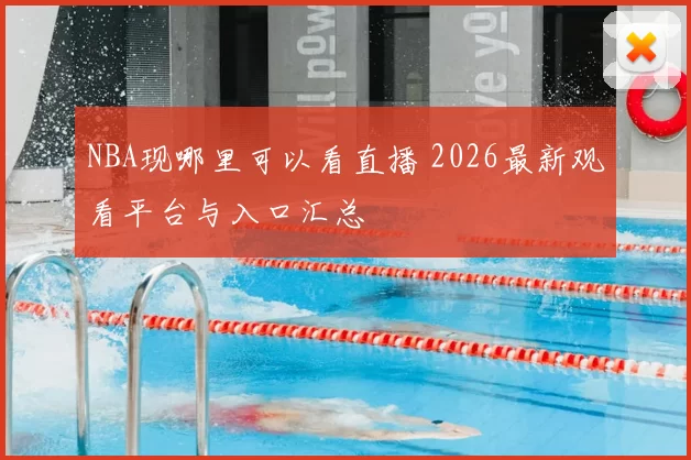 NBA现哪里可以看直播 2026最新观看平台与入口汇总