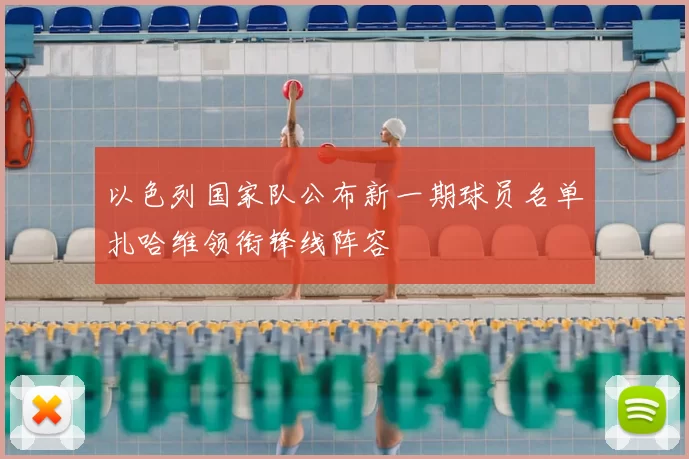 以色列国家队公布新一期球员名单扎哈维领衔锋线阵容