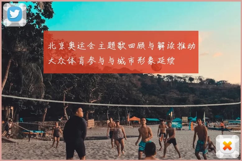 北京奥运会主题歌回顾与解读推动大众体育参与与城市形象延续