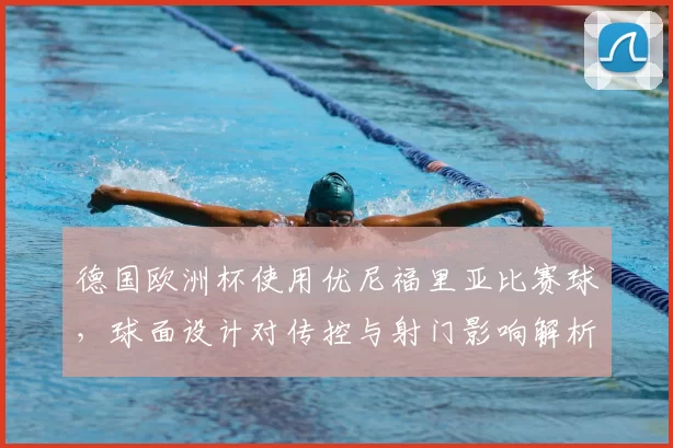 德国欧洲杯使用优尼福里亚比赛球，球面设计对传控与射门影响解析