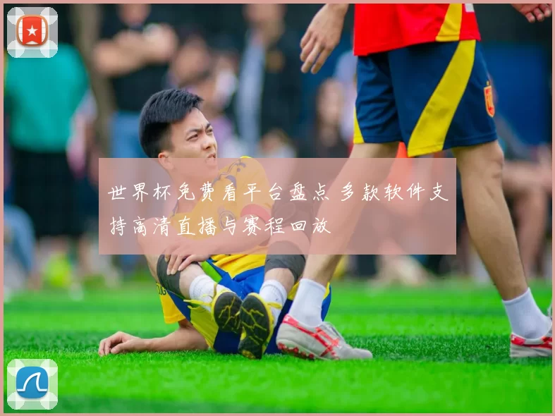 世界杯免费看平台盘点 多款软件支持高清直播与赛程回放