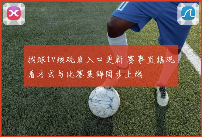 找球tv线观看入口更新 赛事直播观看方式与比赛集锦同步上线