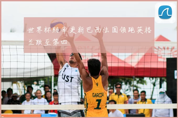 世界杯赔率更新巴西法国领跑英格兰跌至第四