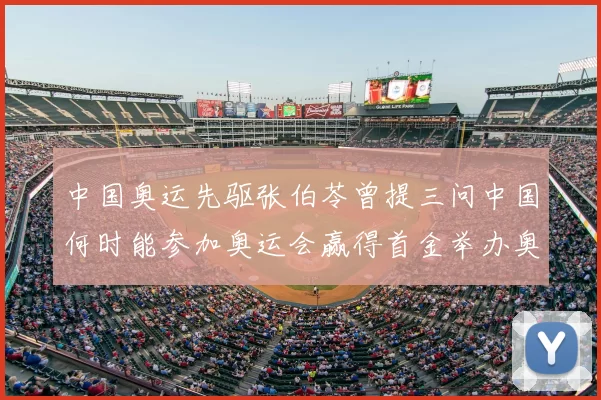 中国奥运先驱张伯苓曾提三问中国何时能参加奥运会赢得首金举办奥运