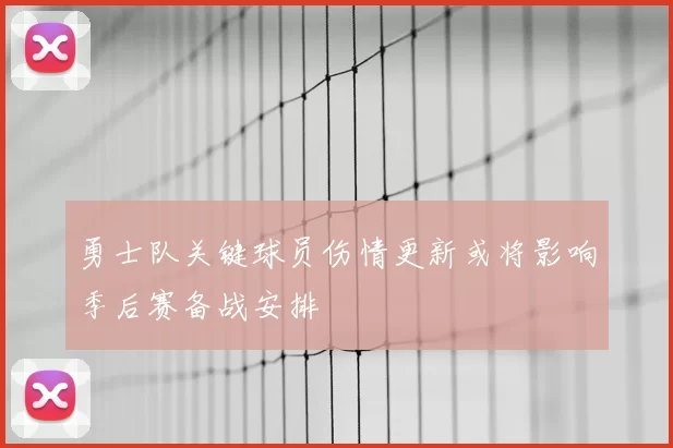勇士队关键球员伤情更新或将影响季后赛备战安排