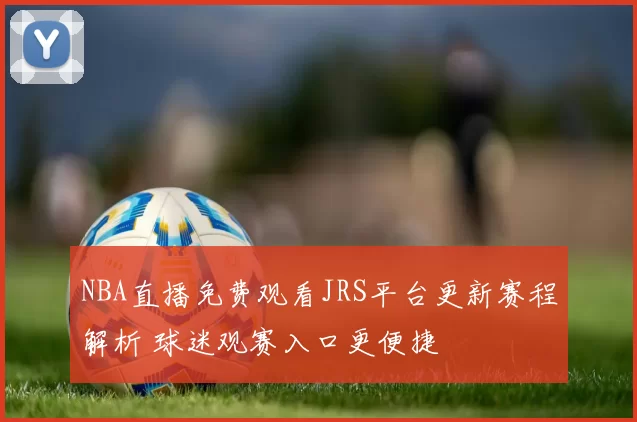 NBA直播免费观看JRS平台更新赛程解析 球迷观赛入口更便捷