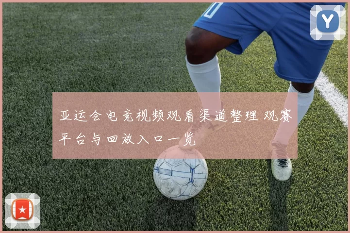 亚运会电竞视频观看渠道整理 观赛平台与回放入口一览